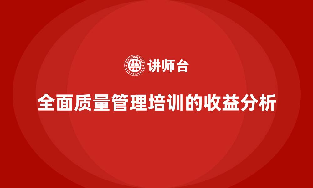 文章企业实施全面质量管理培训的短期与长期收益分析的缩略图