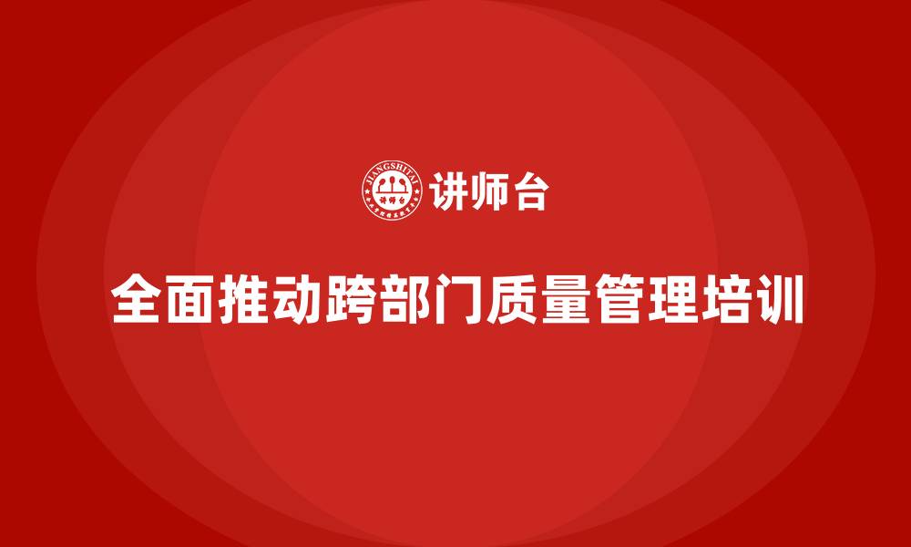 全面推动跨部门质量管理培训
