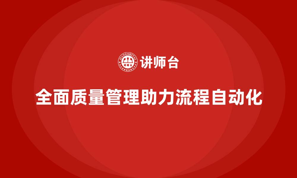文章全面质量管理培训对企业流程自动化的支持作用的缩略图