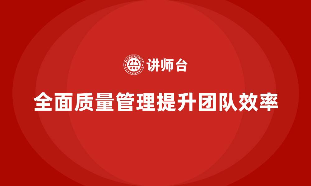 全面质量管理提升团队效率