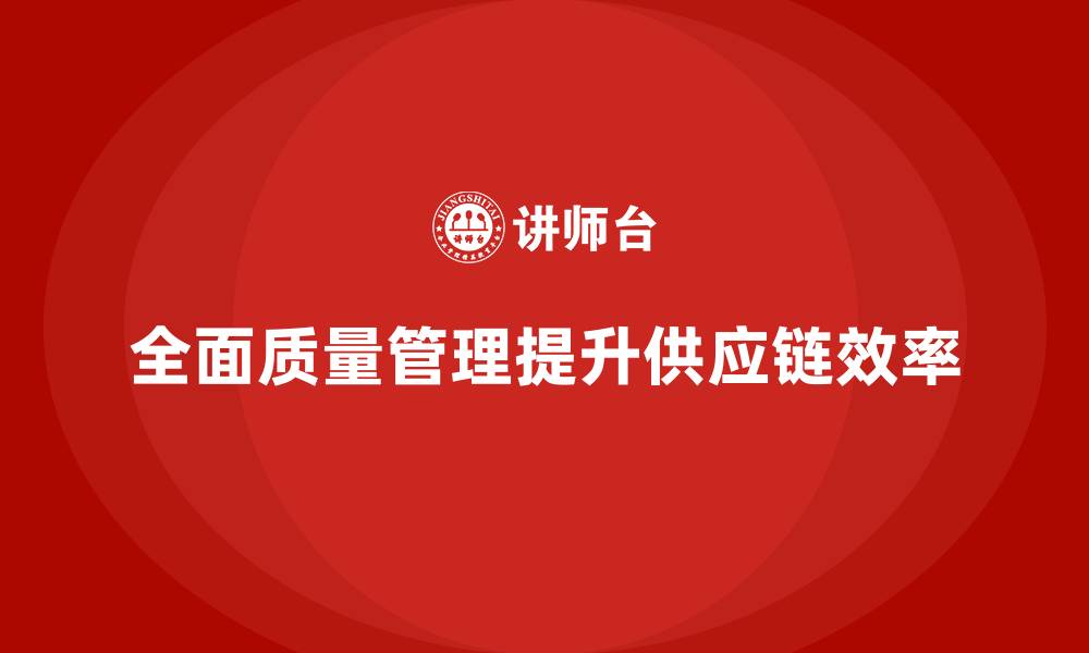 全面质量管理提升供应链效率