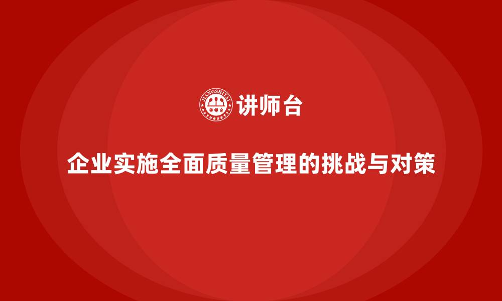 文章企业实施全面质量管理培训的潜在问题与应对策略的缩略图