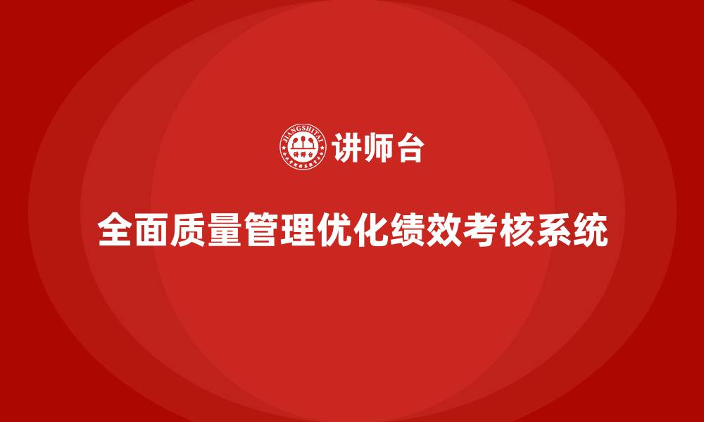 文章企业如何通过全面质量管理培训优化绩效考核系统？的缩略图