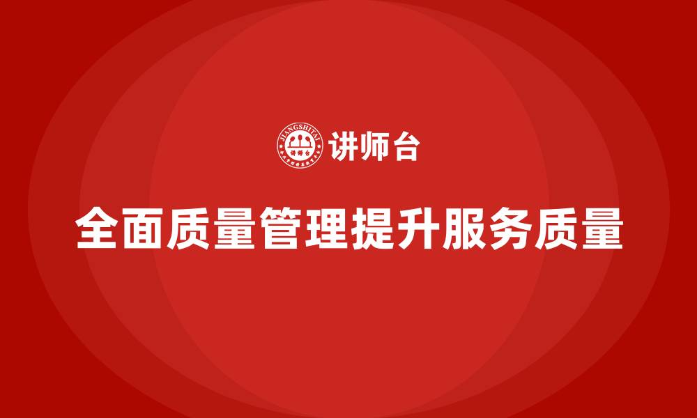 文章企业如何通过全面质量管理培训实现高效的服务升级？的缩略图