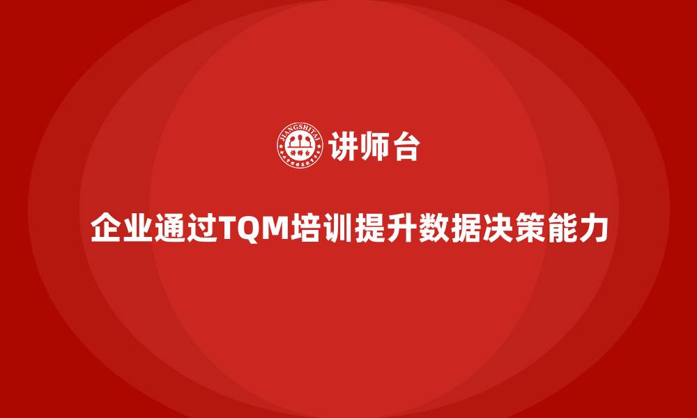 文章企业通过全面质量管理培训推动数据驱动决策的应用案例的缩略图