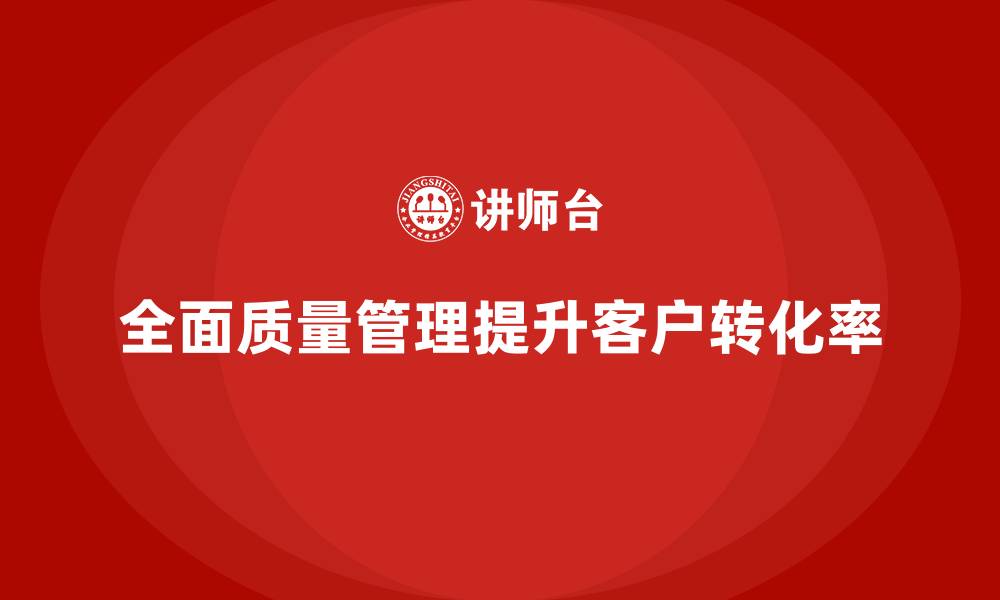 全面质量管理提升客户转化率