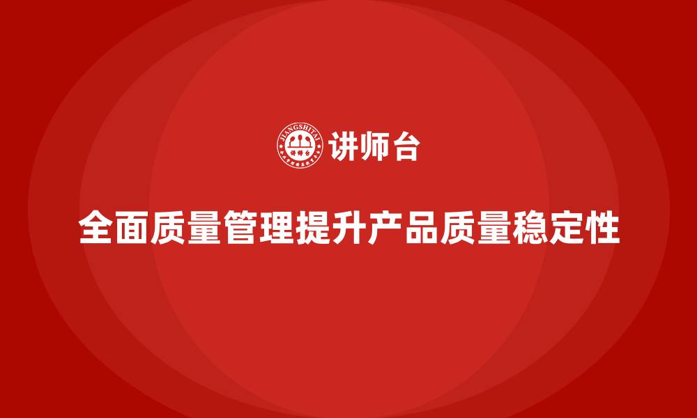 全面质量管理提升产品质量稳定性