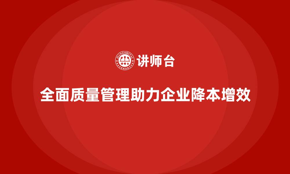 文章企业推行全面质量管理降低运营成本的缩略图