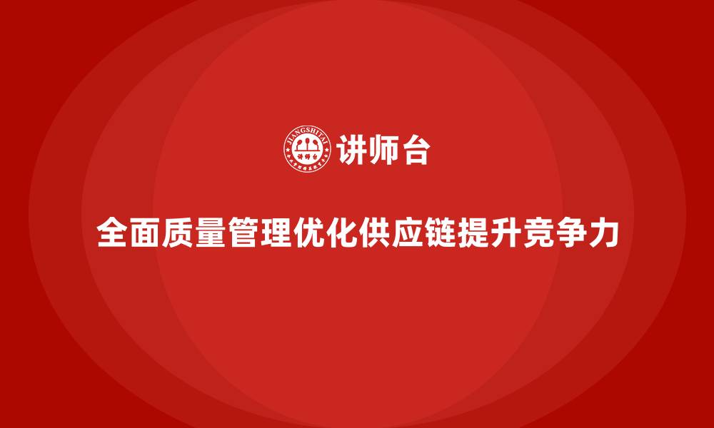 全面质量管理优化供应链提升竞争力