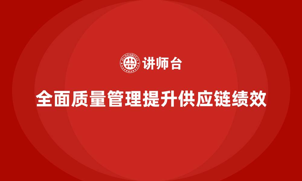 全面质量管理提升供应链绩效