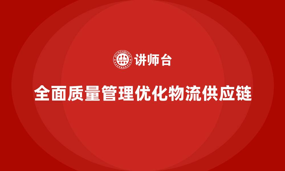 文章企业通过全面质量管理优化物流供应链的缩略图