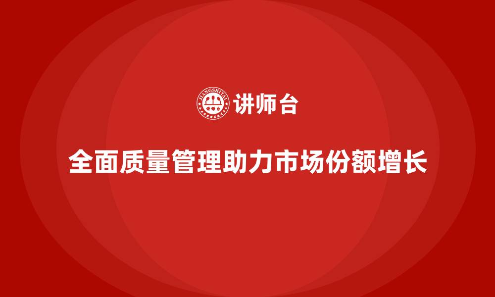 全面质量管理助力市场份额增长