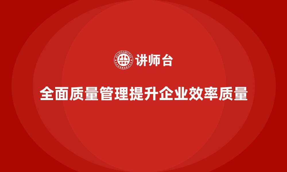 全面质量管理提升企业效率质量