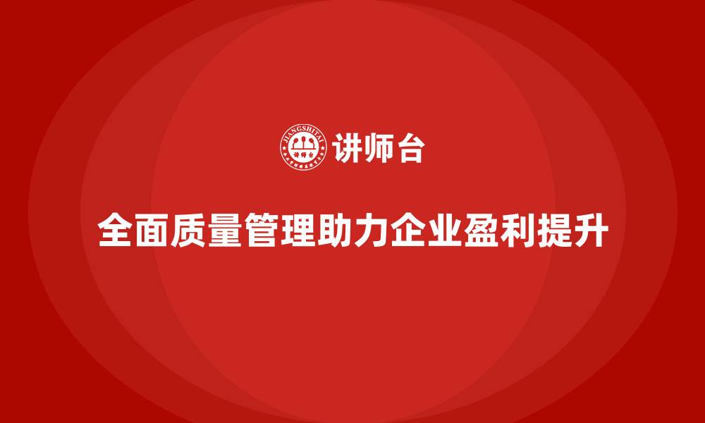 文章全面质量管理助力企业提高盈利水平的缩略图