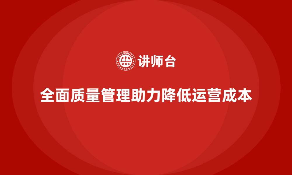 文章企业实施全面质量管理降低运营成本的缩略图