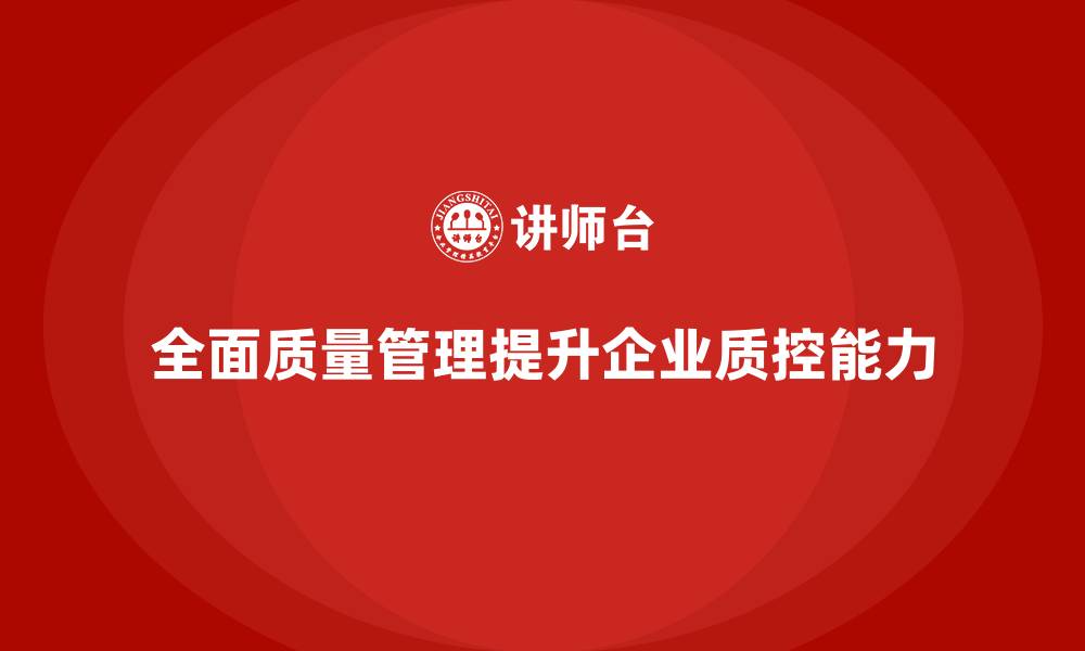 全面质量管理提升企业质控能力