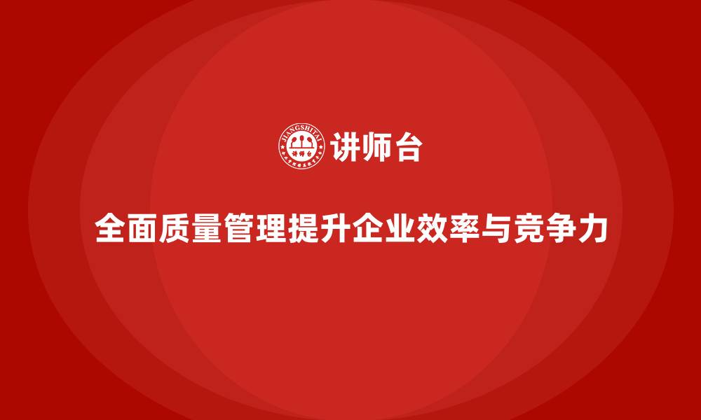文章企业通过全面质量管理强化流程效率的缩略图