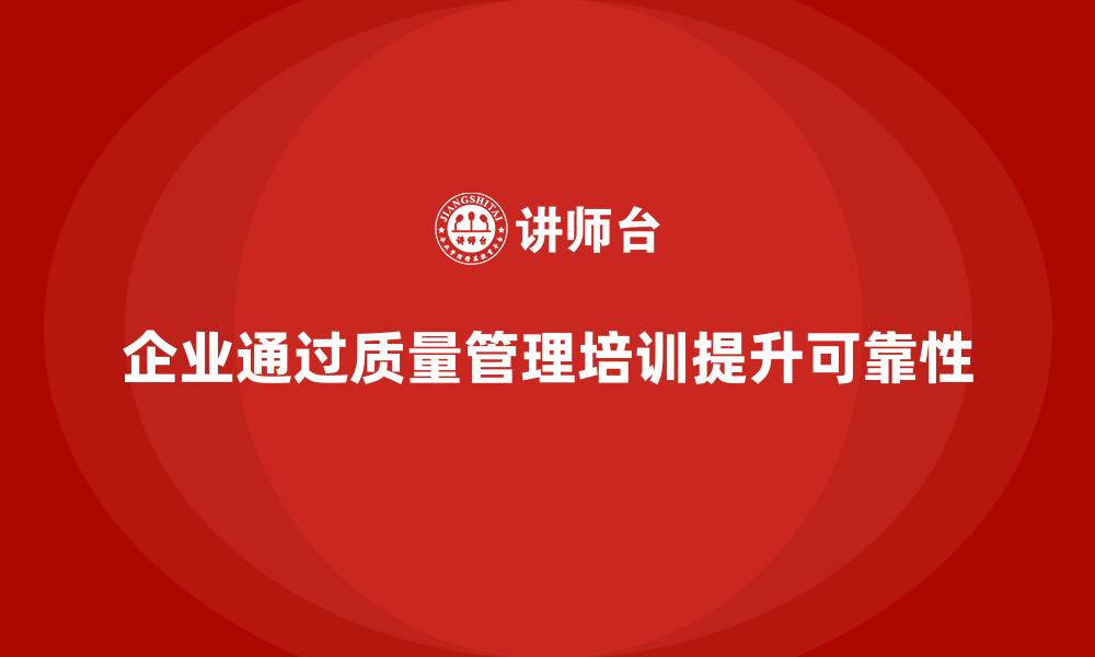 文章企业推行生产质量管理培训提升产品可靠性的缩略图