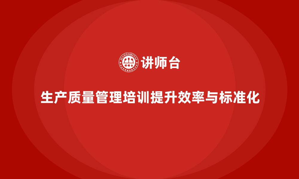 文章生产质量管理培训提升生产效率与标准化水平的缩略图