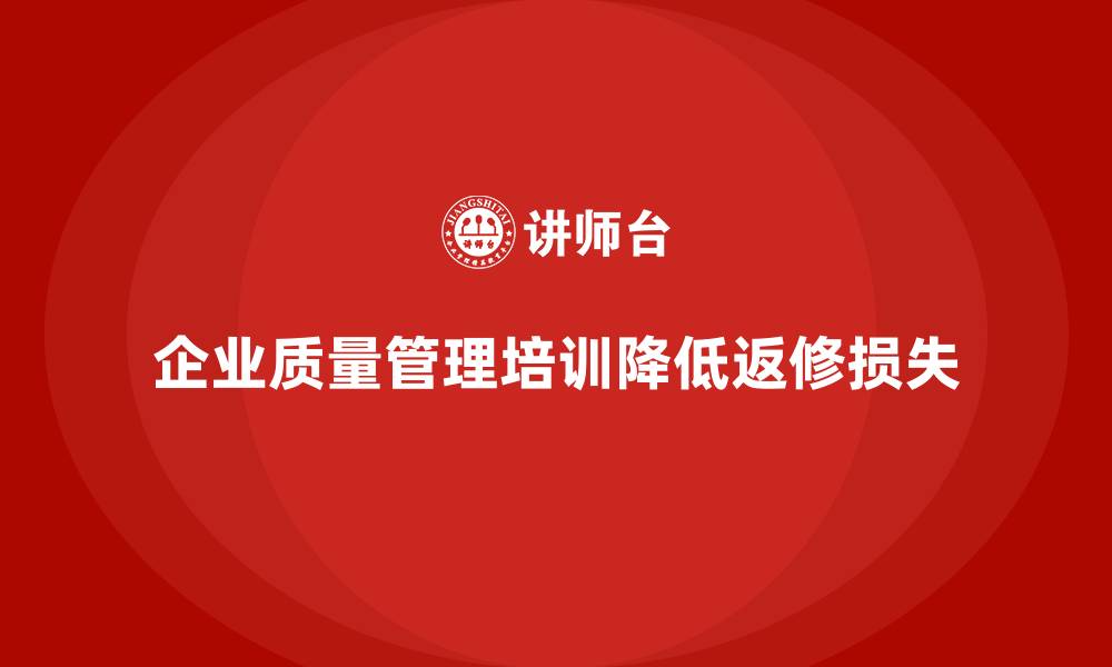 文章企业实施生产质量管理培训降低返修损失的缩略图