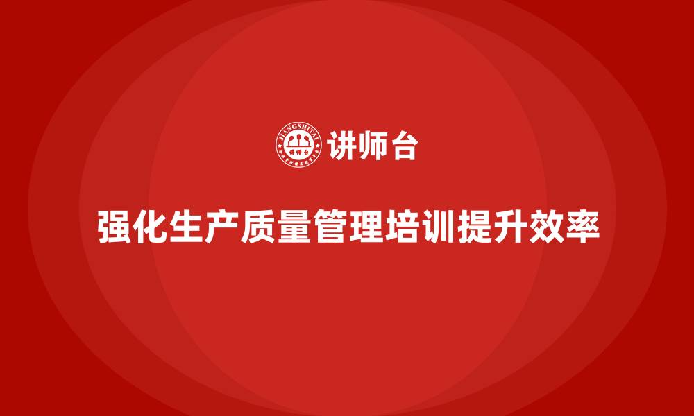 文章强化生产质量管理培训提升效率的缩略图