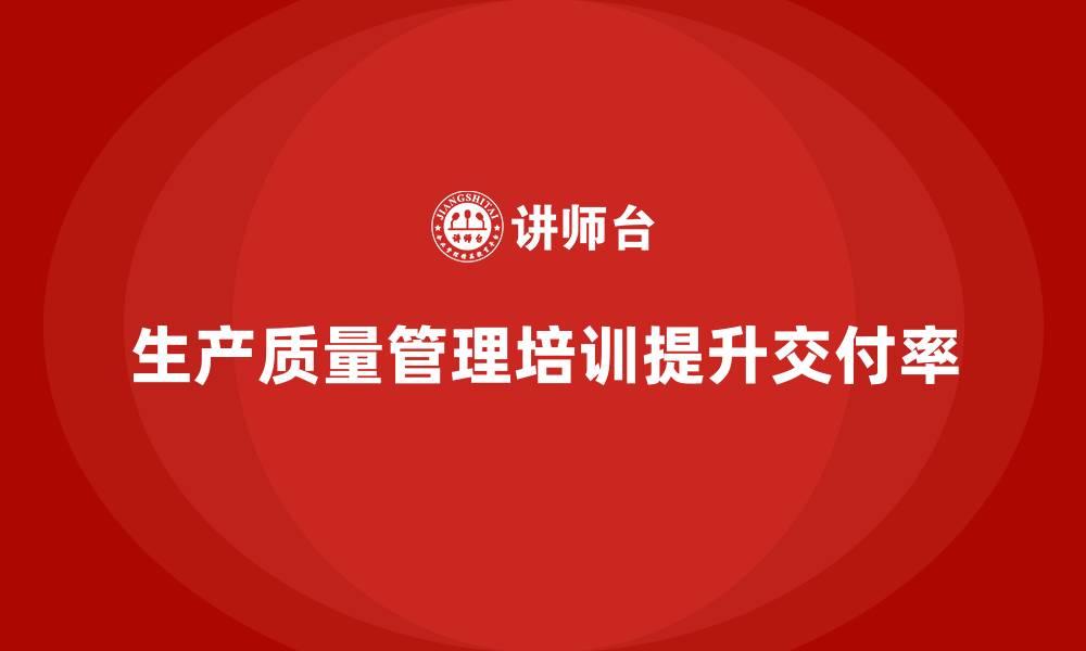 文章生产质量管理培训提高订单交付率的缩略图