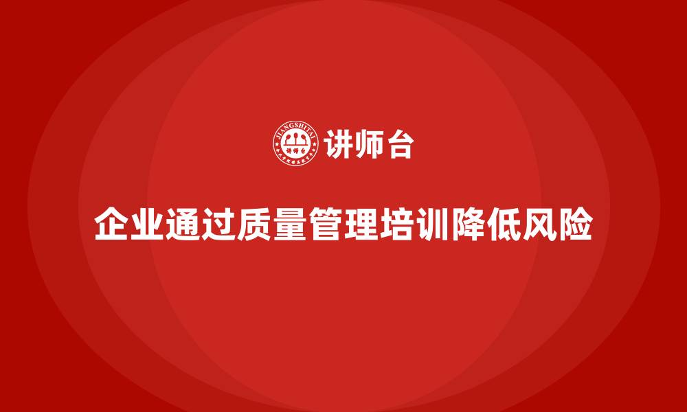 企业通过质量管理培训降低风险