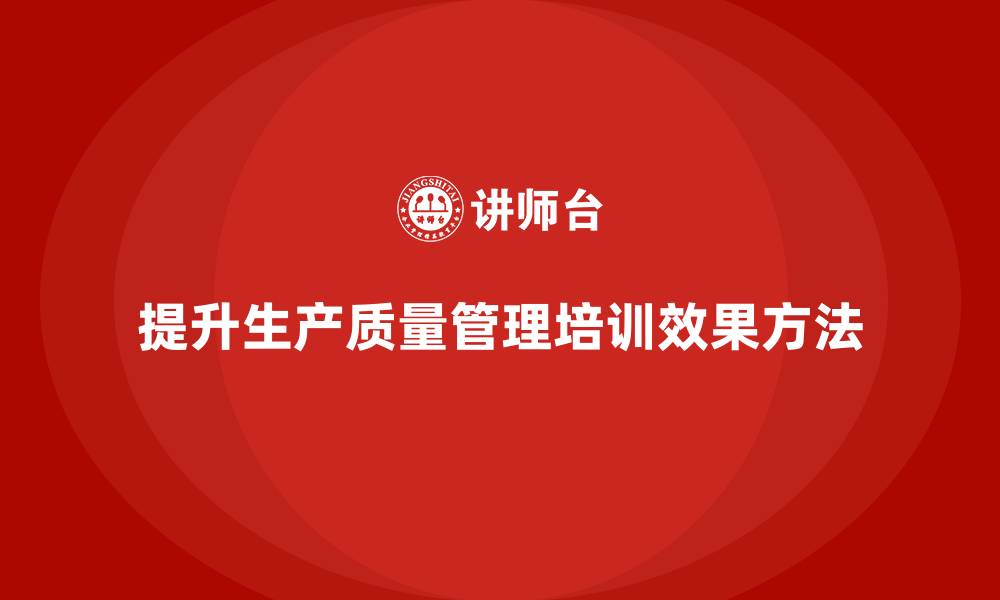 文章企业如何提升生产质量管理培训效果？的缩略图