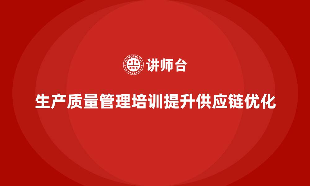 文章生产质量管理培训助力供应链管理优化的缩略图