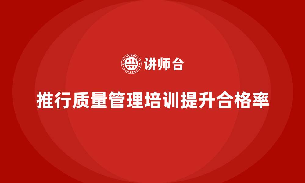 文章推行生产质量管理培训提高合格率的缩略图