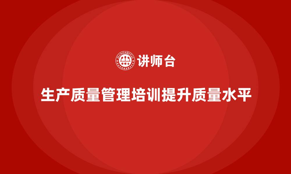 生产质量管理培训提升质量水平