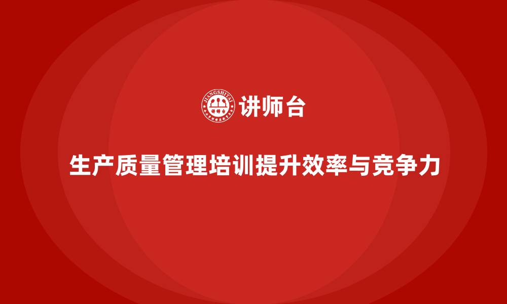 文章推行生产质量管理培训优化流程效率的缩略图