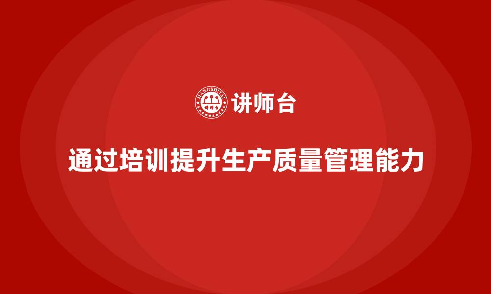 通过培训提升生产质量管理能力