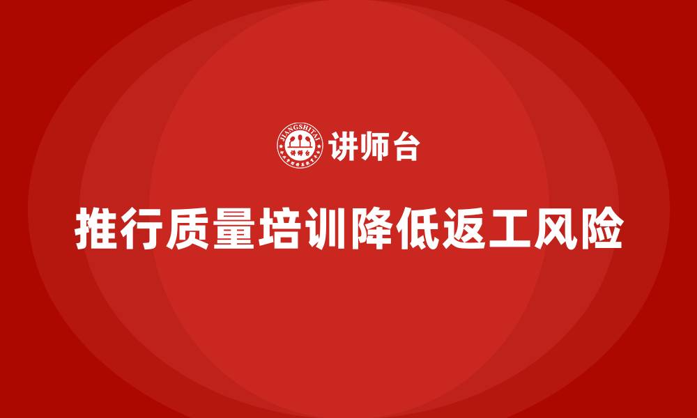 文章推行生产质量管理培训降低返工风险的缩略图