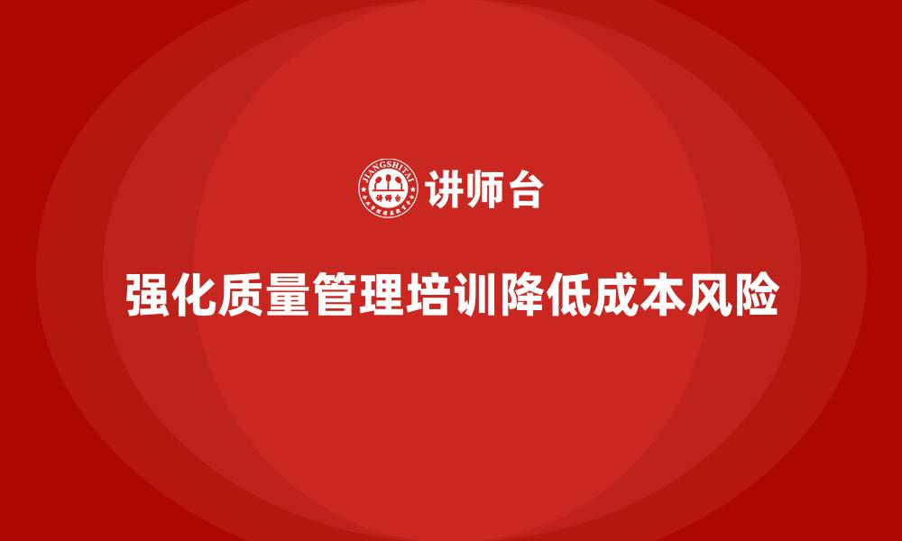 文章强化生产质量管理培训降低成本风险的缩略图