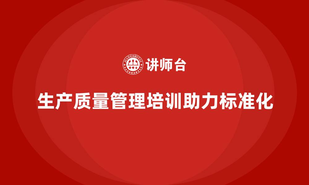 文章生产质量管理培训助力生产流程标准化的缩略图