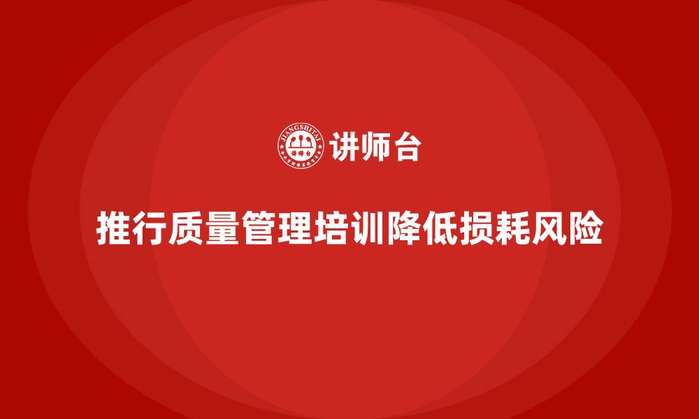推行质量管理培训降低损耗风险