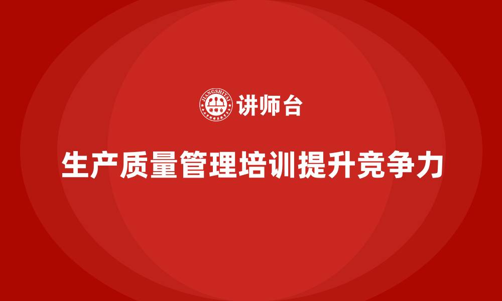 文章生产质量管理培训助力质控流程标准化的缩略图