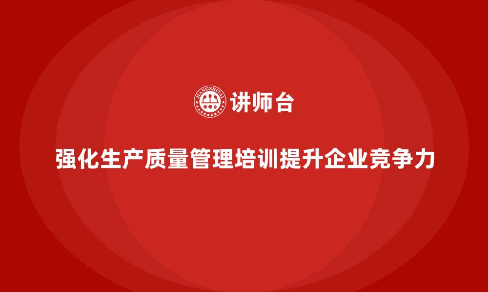 强化生产质量管理培训提升企业竞争力