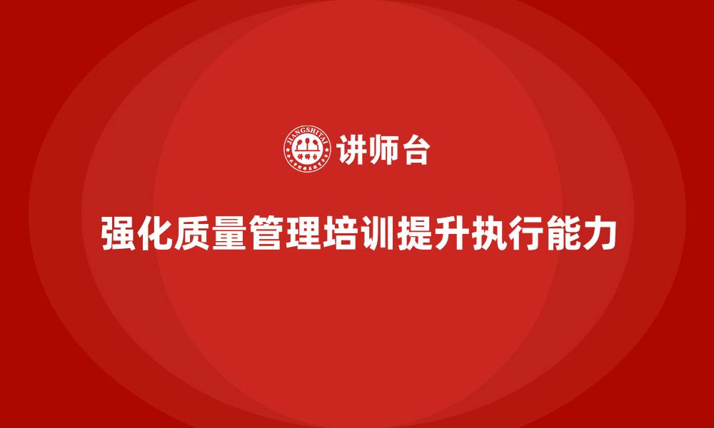 强化质量管理培训提升执行能力