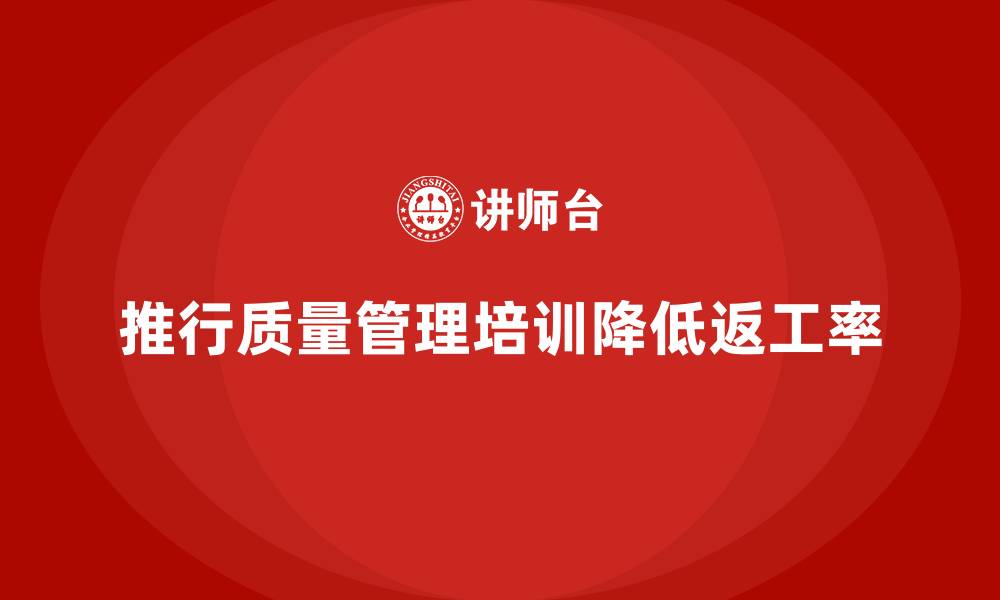 推行质量管理培训降低返工率