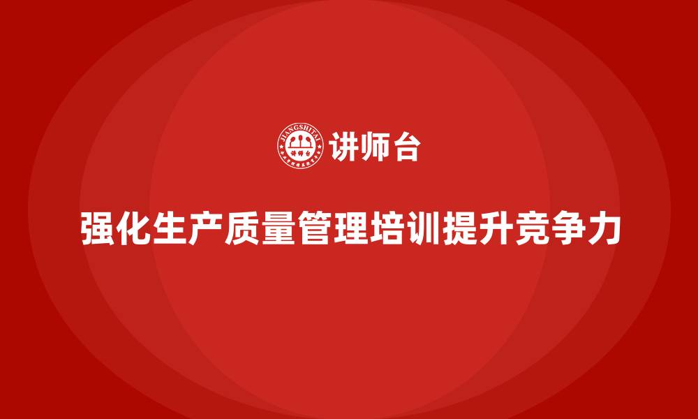 强化生产质量管理培训提升竞争力