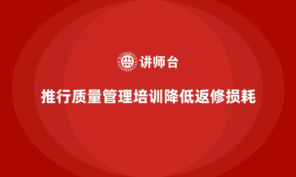 文章推行生产质量管理培训降低返修损耗的缩略图