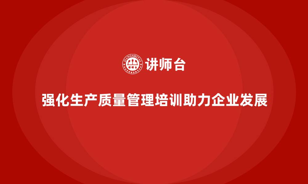 强化生产质量管理培训助力企业发展