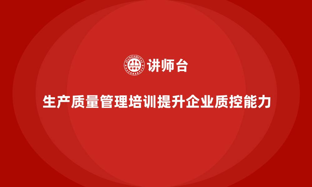 文章生产质量管理培训助力质控能力提升的缩略图