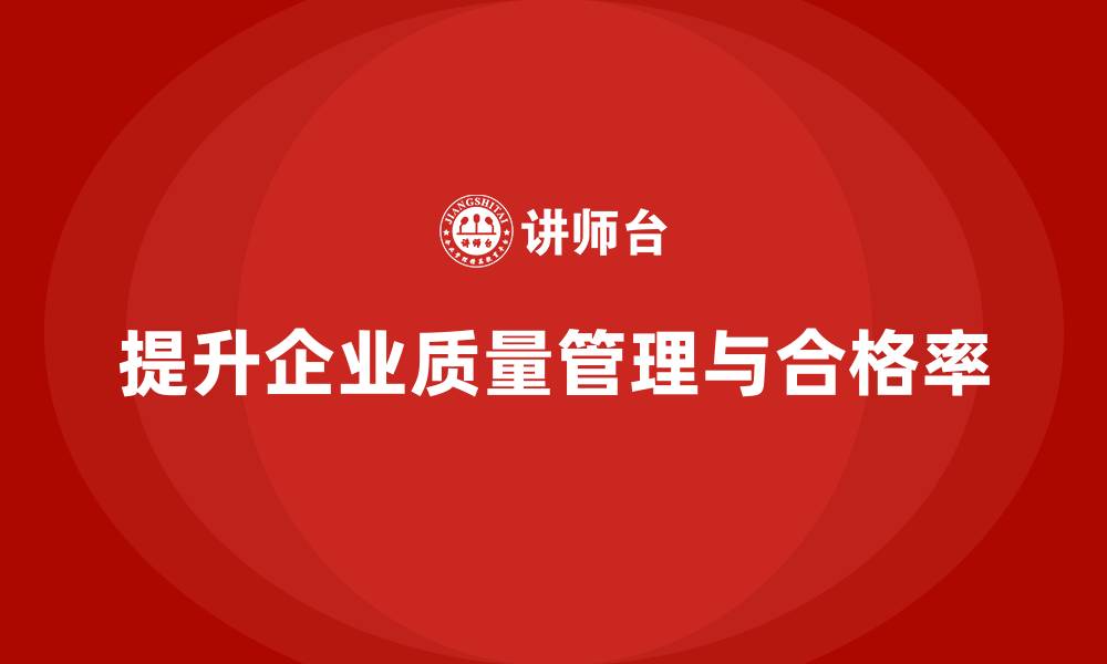 文章企业生产质量管理提升合格率方案的缩略图