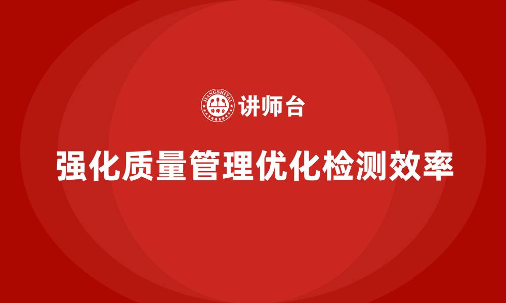 文章强化生产质量管理优化检测效率的缩略图