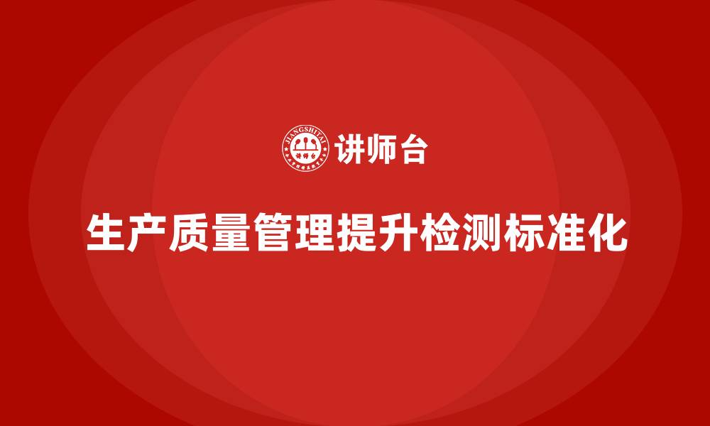 文章生产质量管理助力检测管理标准化升级的缩略图