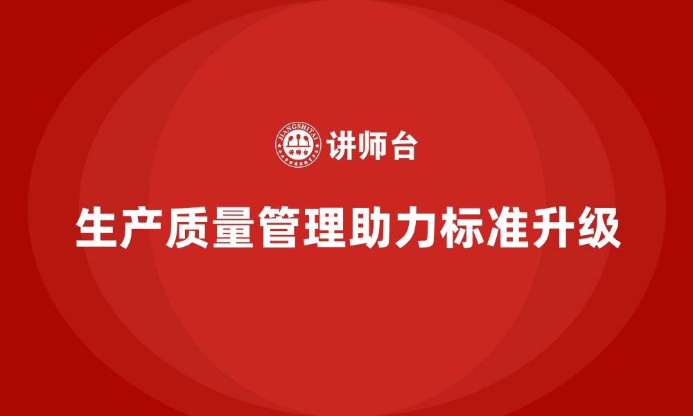 生产质量管理助力标准升级