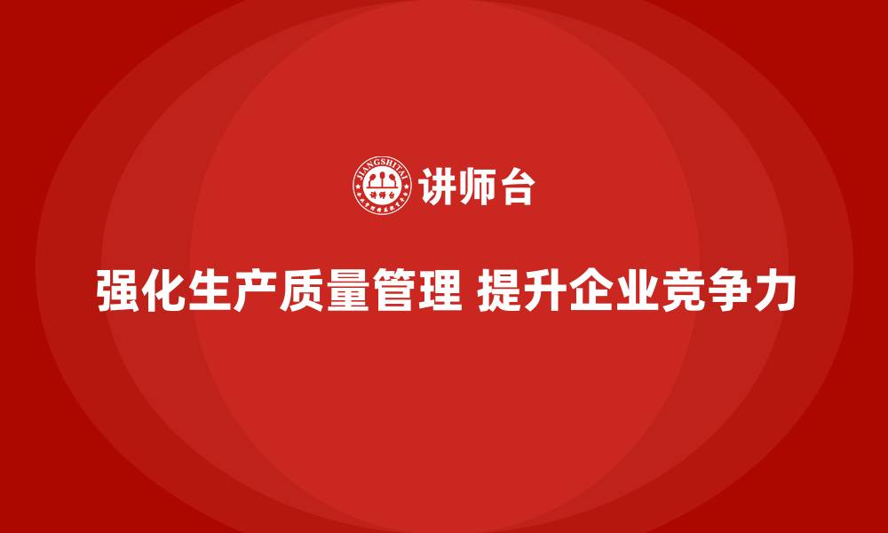 文章强化生产质量管理提升企业核心竞争力的缩略图